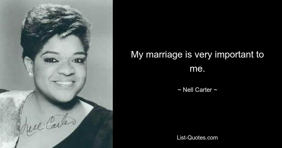 My marriage is very important to me. — © Nell Carter