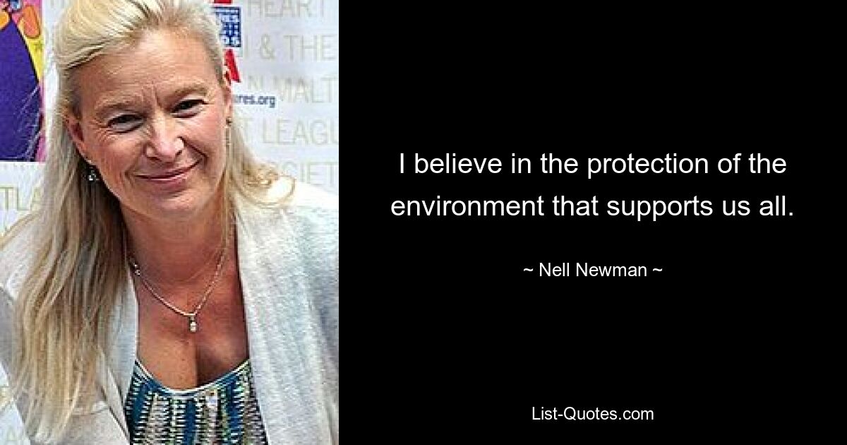 I believe in the protection of the environment that supports us all. — © Nell Newman