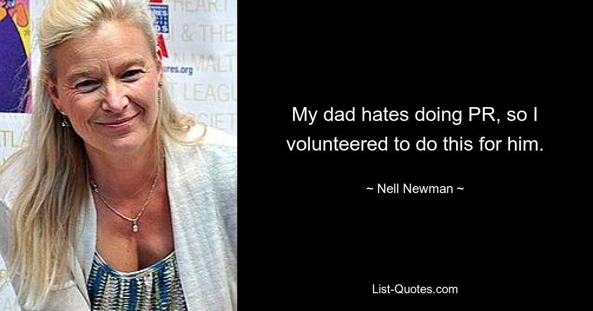 My dad hates doing PR, so I volunteered to do this for him. — © Nell Newman