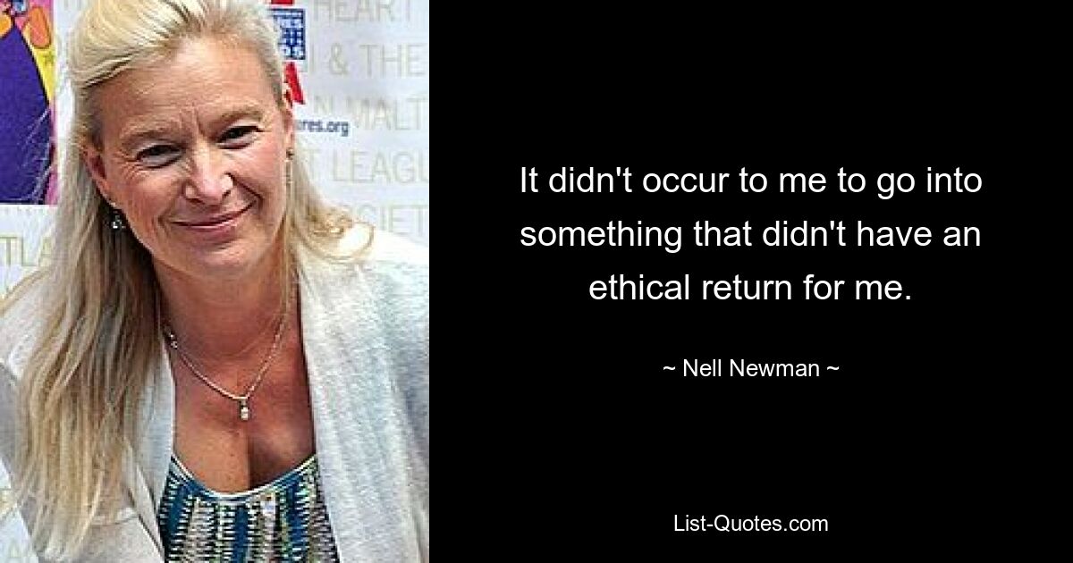 It didn't occur to me to go into something that didn't have an ethical return for me. — © Nell Newman