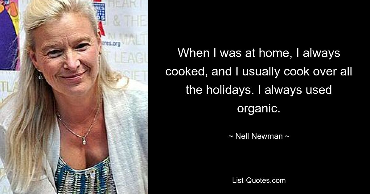 When I was at home, I always cooked, and I usually cook over all the holidays. I always used organic. — © Nell Newman