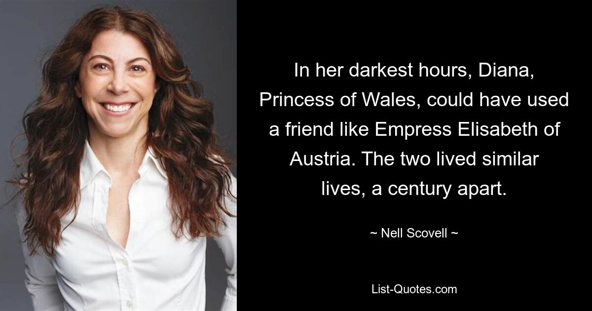 In her darkest hours, Diana, Princess of Wales, could have used a friend like Empress Elisabeth of Austria. The two lived similar lives, a century apart. — © Nell Scovell