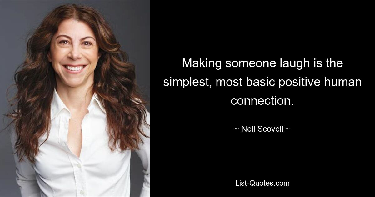 Making someone laugh is the simplest, most basic positive human connection. — © Nell Scovell