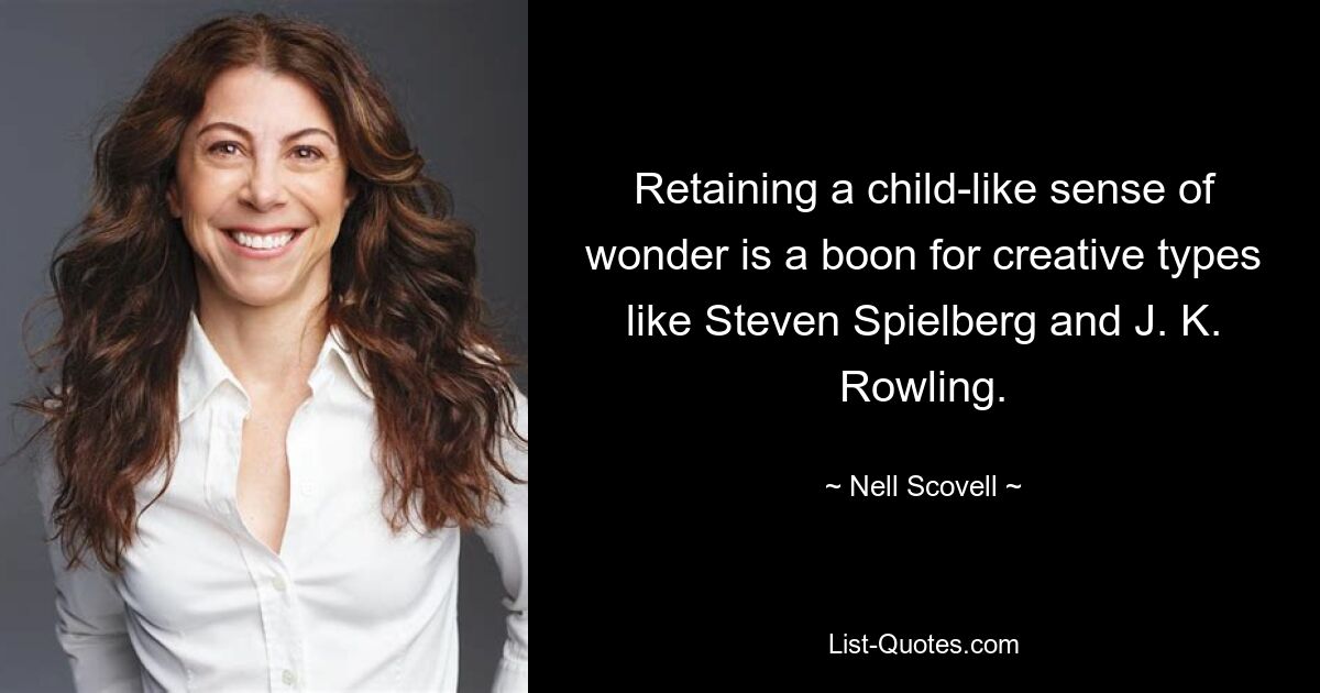 Retaining a child-like sense of wonder is a boon for creative types like Steven Spielberg and J. K. Rowling. — © Nell Scovell