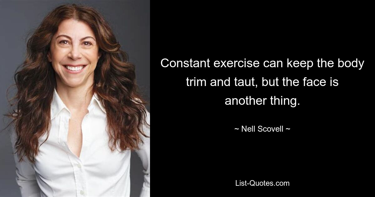 Constant exercise can keep the body trim and taut, but the face is another thing. — © Nell Scovell