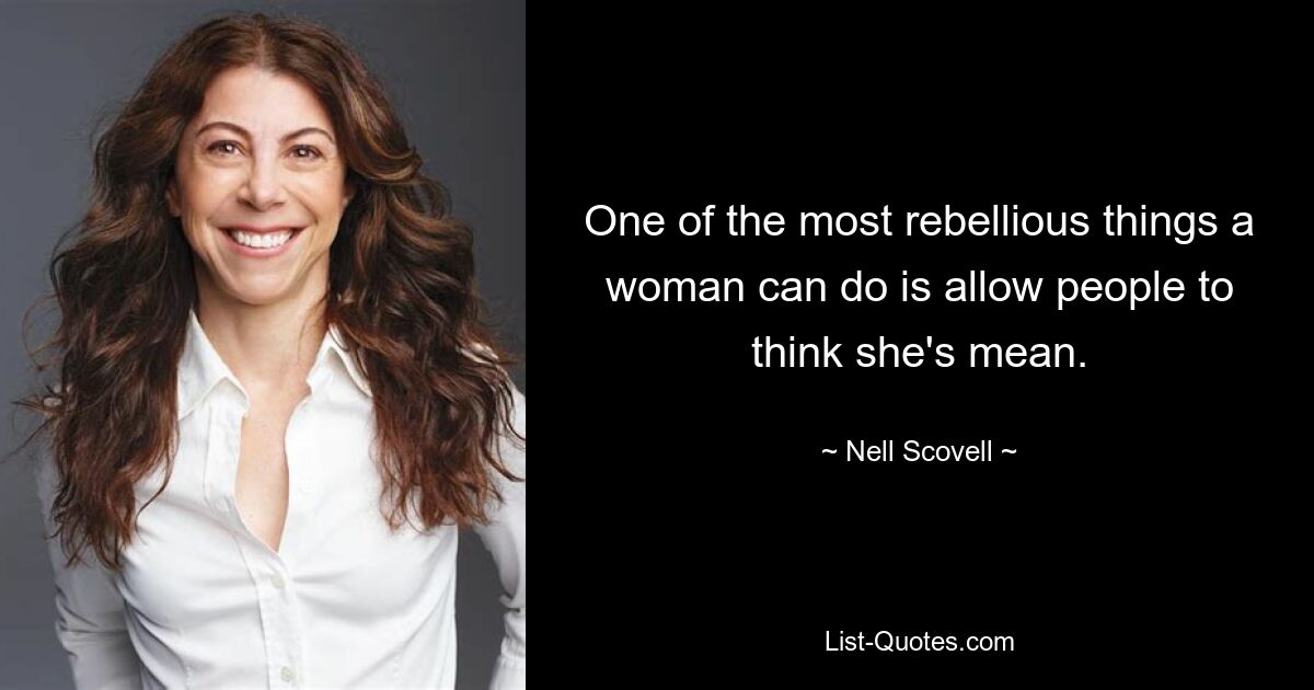 One of the most rebellious things a woman can do is allow people to think she's mean. — © Nell Scovell