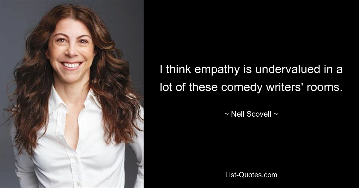 I think empathy is undervalued in a lot of these comedy writers' rooms. — © Nell Scovell