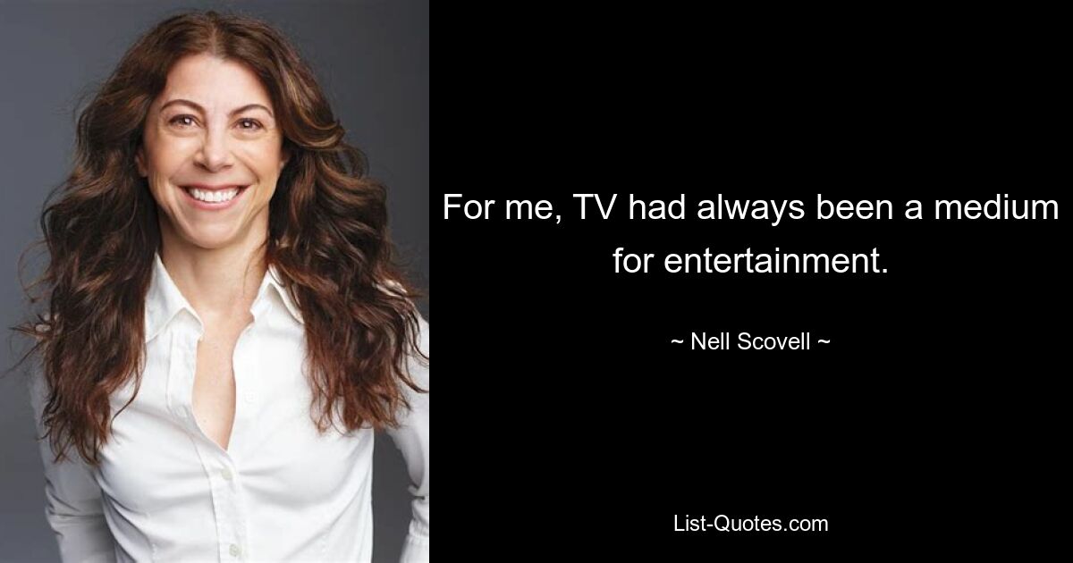 For me, TV had always been a medium for entertainment. — © Nell Scovell