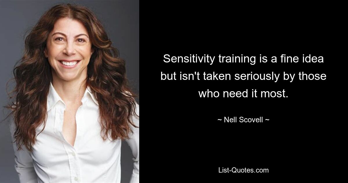 Sensitivity training is a fine idea but isn't taken seriously by those who need it most. — © Nell Scovell