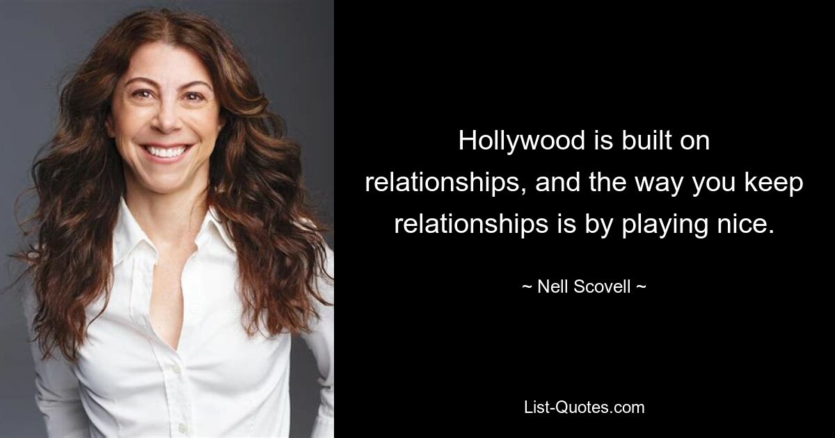 Hollywood is built on relationships, and the way you keep relationships is by playing nice. — © Nell Scovell