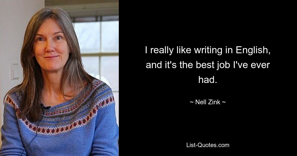 I really like writing in English, and it's the best job I've ever had. — © Nell Zink