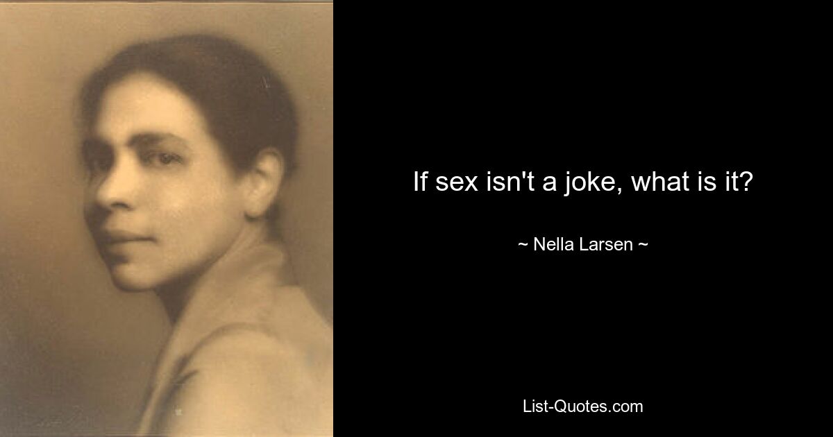 If sex isn't a joke, what is it? — © Nella Larsen