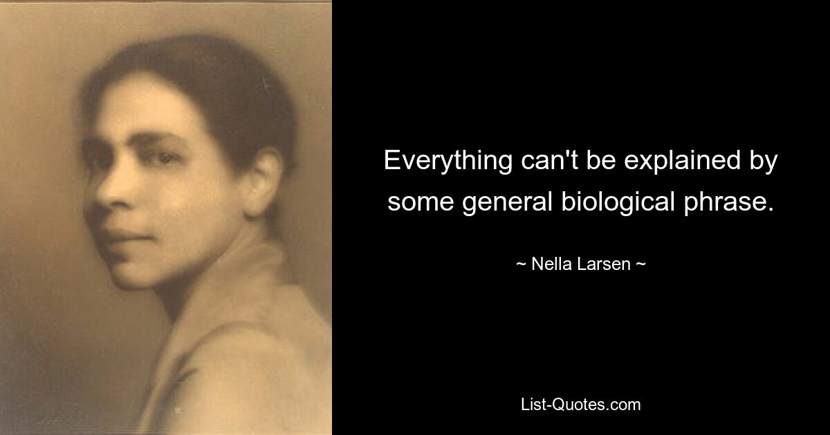 Everything can't be explained by some general biological phrase. — © Nella Larsen