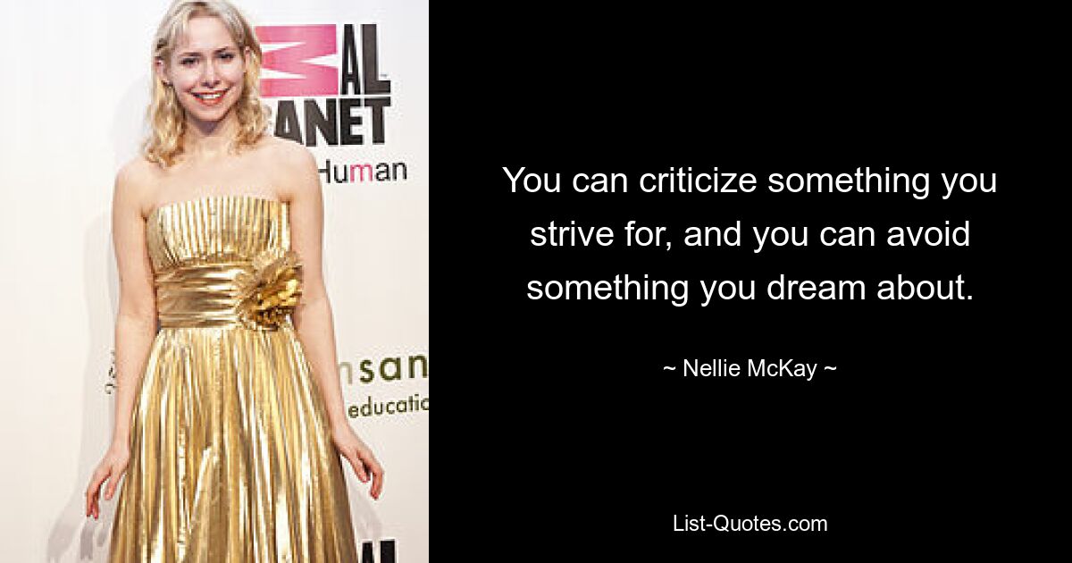 You can criticize something you strive for, and you can avoid something you dream about. — © Nellie McKay