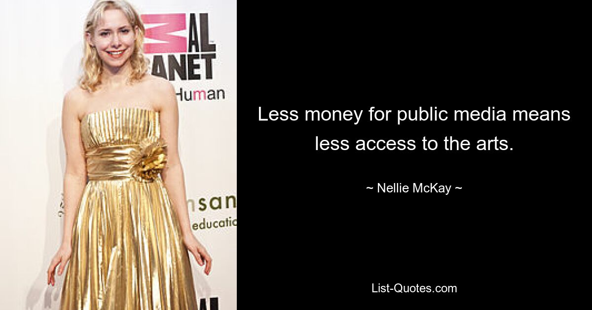 Less money for public media means less access to the arts. — © Nellie McKay