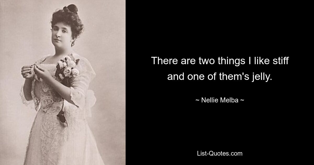 There are two things I like stiff and one of them's jelly. — © Nellie Melba