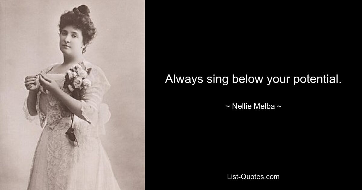 Always sing below your potential. — © Nellie Melba