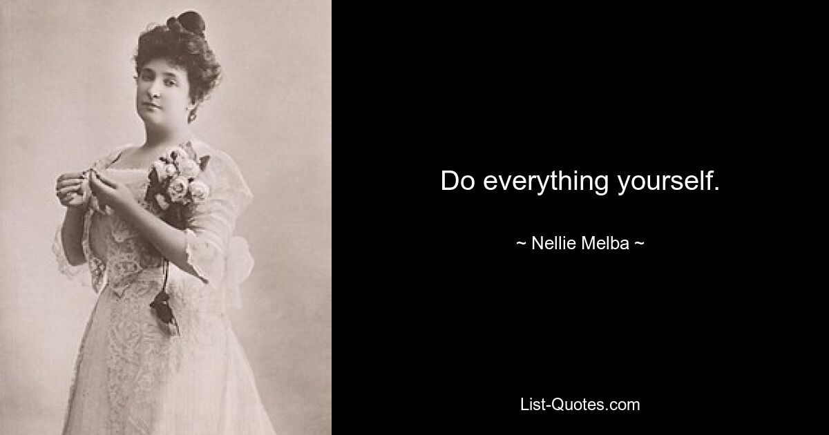 Do everything yourself. — © Nellie Melba