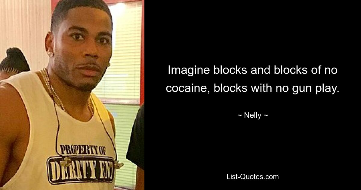 Imagine blocks and blocks of no cocaine, blocks with no gun play. — © Nelly