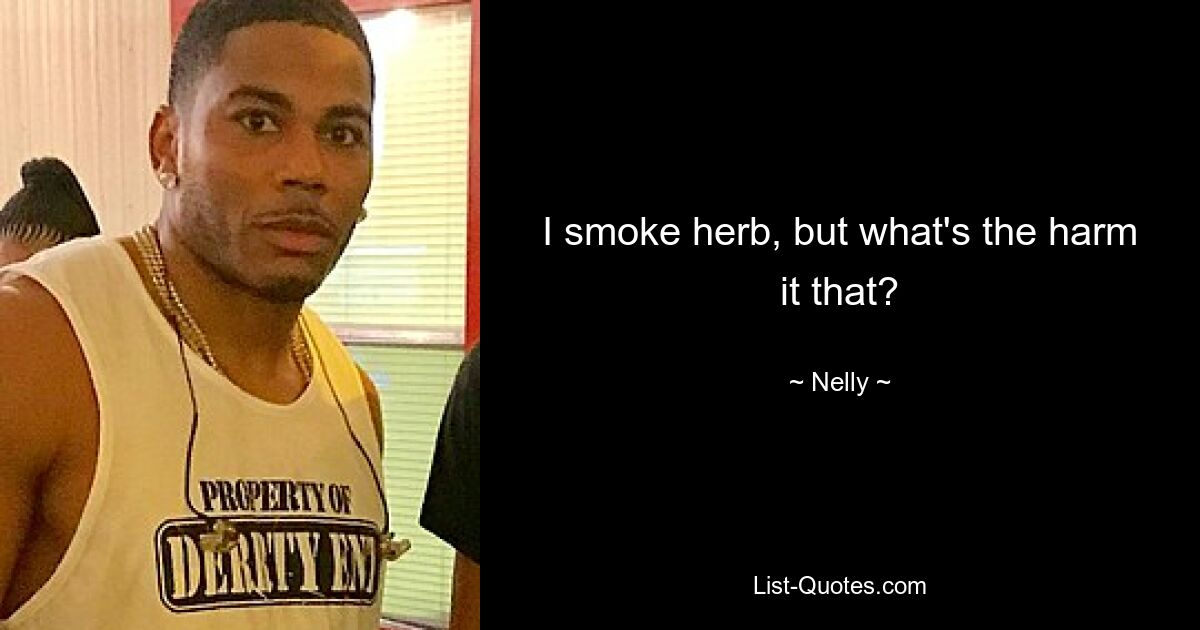 I smoke herb, but what's the harm it that? — © Nelly