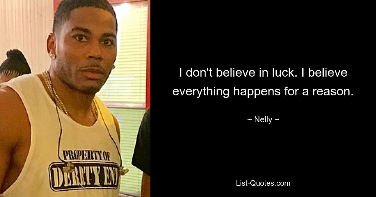 I don't believe in luck. I believe everything happens for a reason. — © Nelly