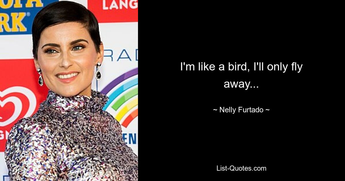 I'm like a bird, I'll only fly away... — © Nelly Furtado