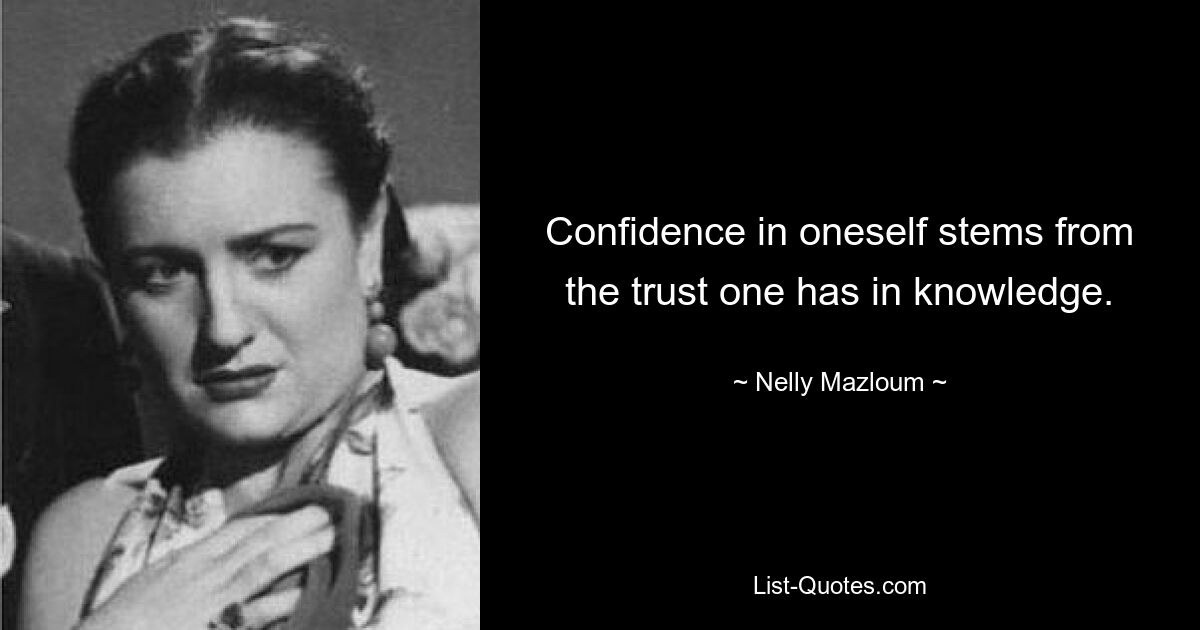 Confidence in oneself stems from the trust one has in knowledge. — © Nelly Mazloum