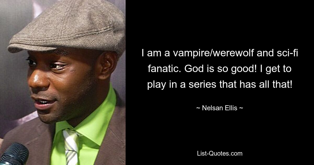 Ich bin ein Vampir-/Werwolf- und Science-Fiction-Fanatiker. Gott ist so gut! Ich darf in einer Serie mitspielen, die all das hat! — © Nelsan Ellis