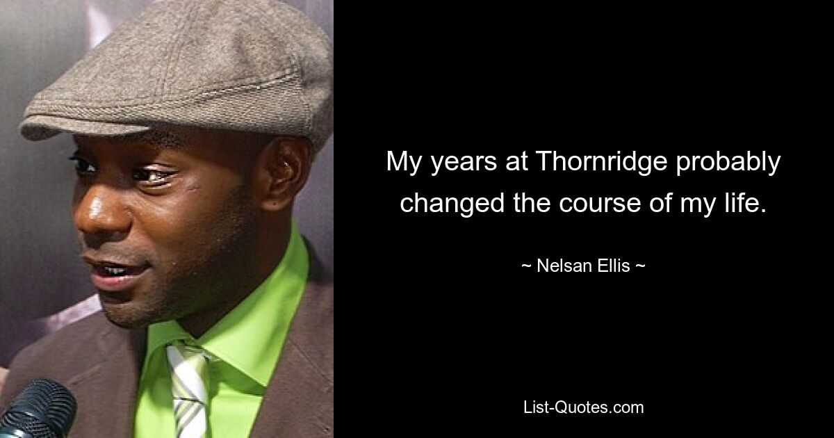 My years at Thornridge probably changed the course of my life. — © Nelsan Ellis