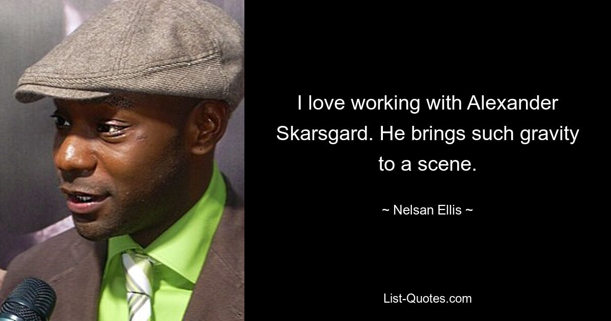 I love working with Alexander Skarsgard. He brings such gravity to a scene. — © Nelsan Ellis