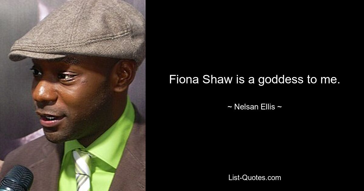 Fiona Shaw is a goddess to me. — © Nelsan Ellis