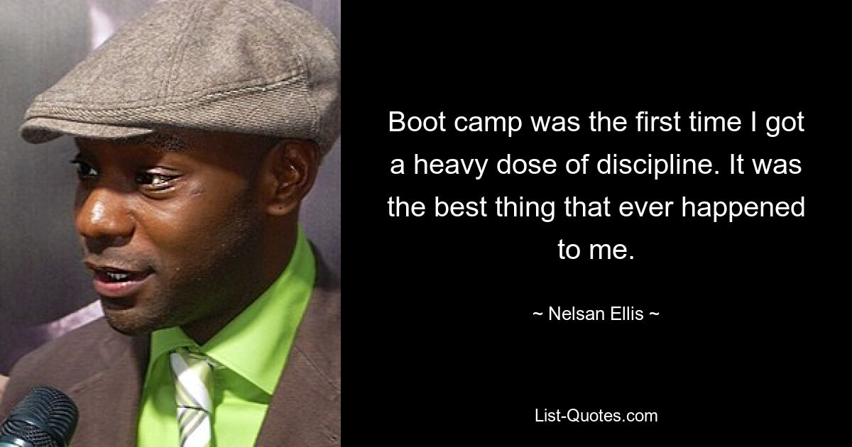 Boot camp was the first time I got a heavy dose of discipline. It was the best thing that ever happened to me. — © Nelsan Ellis