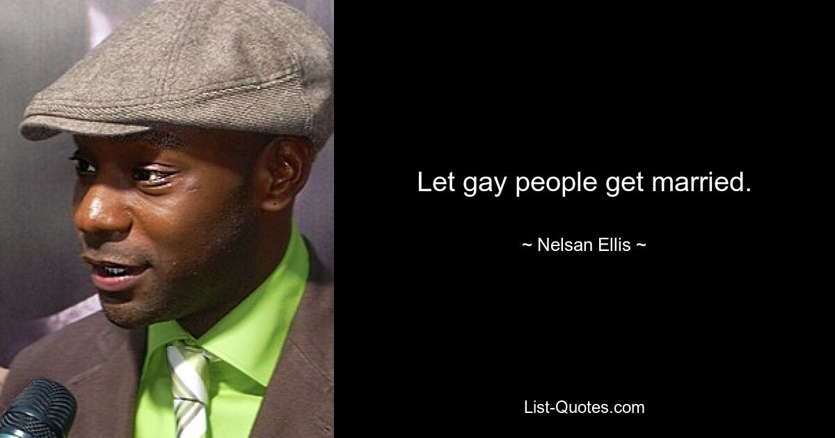 Let gay people get married. — © Nelsan Ellis