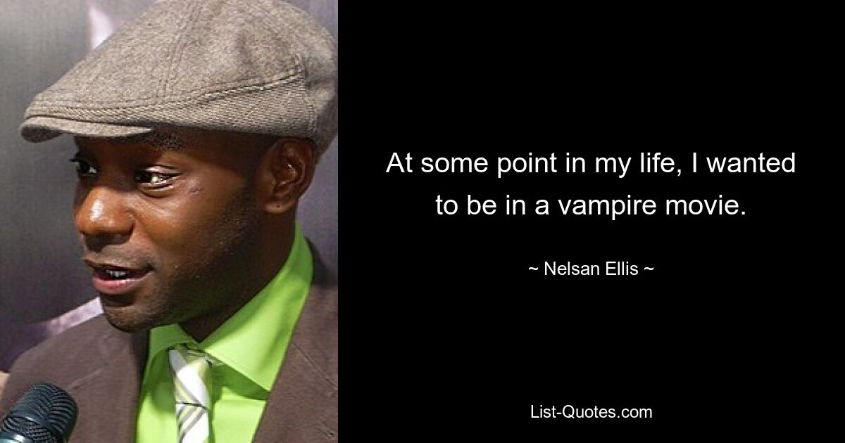 At some point in my life, I wanted to be in a vampire movie. — © Nelsan Ellis