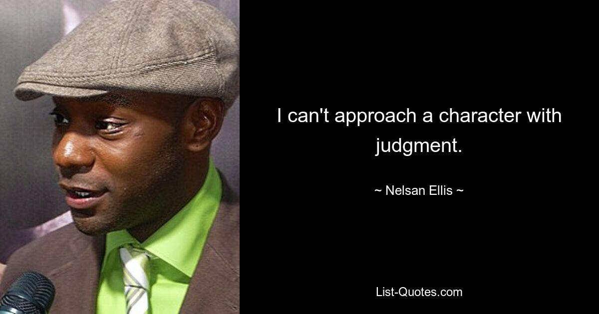 I can't approach a character with judgment. — © Nelsan Ellis