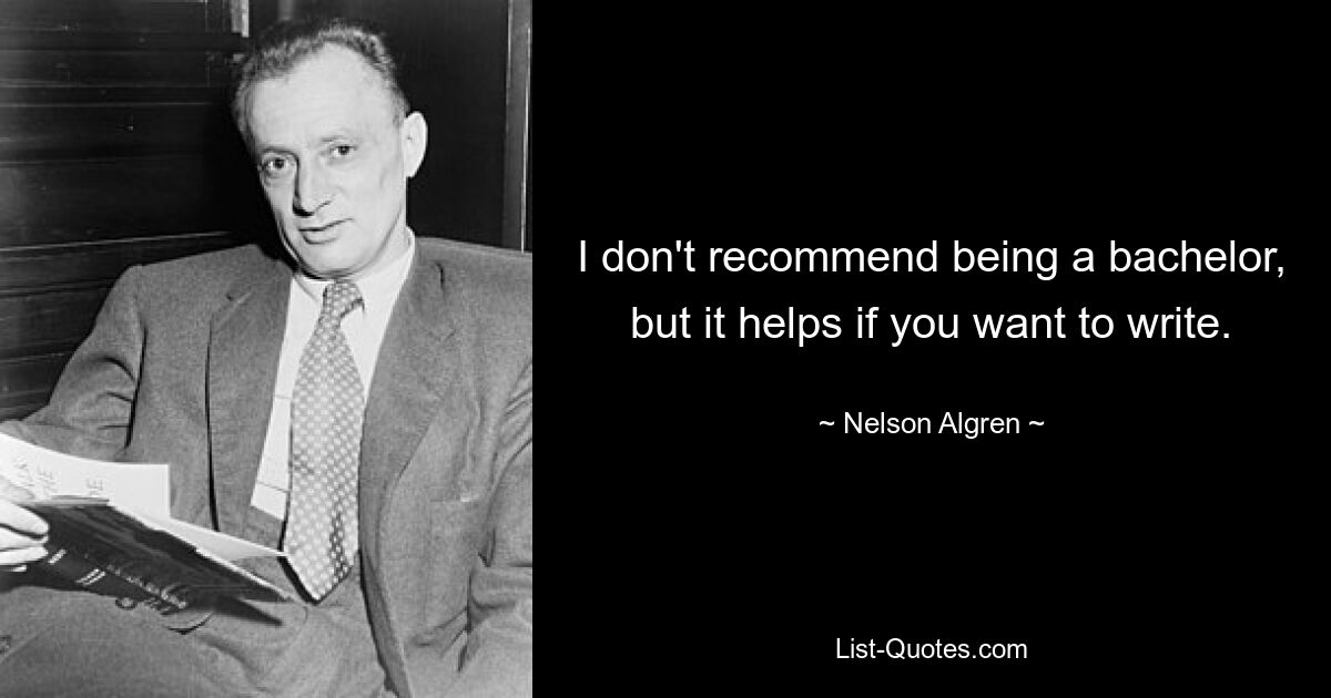 I don't recommend being a bachelor, but it helps if you want to write. — © Nelson Algren