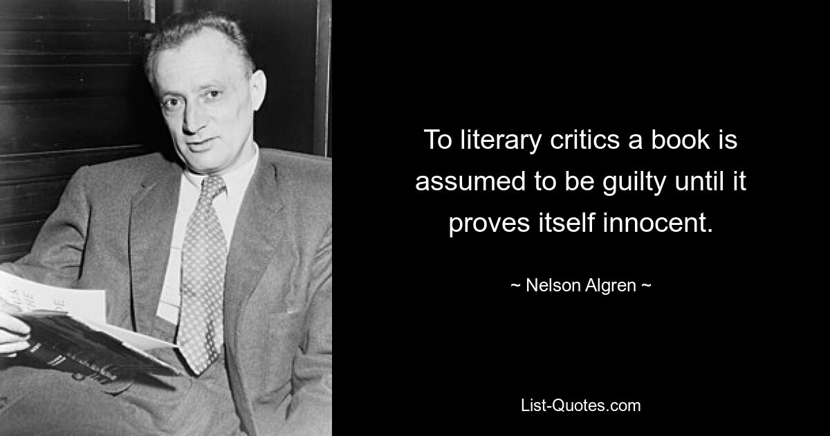 To literary critics a book is assumed to be guilty until it proves itself innocent. — © Nelson Algren