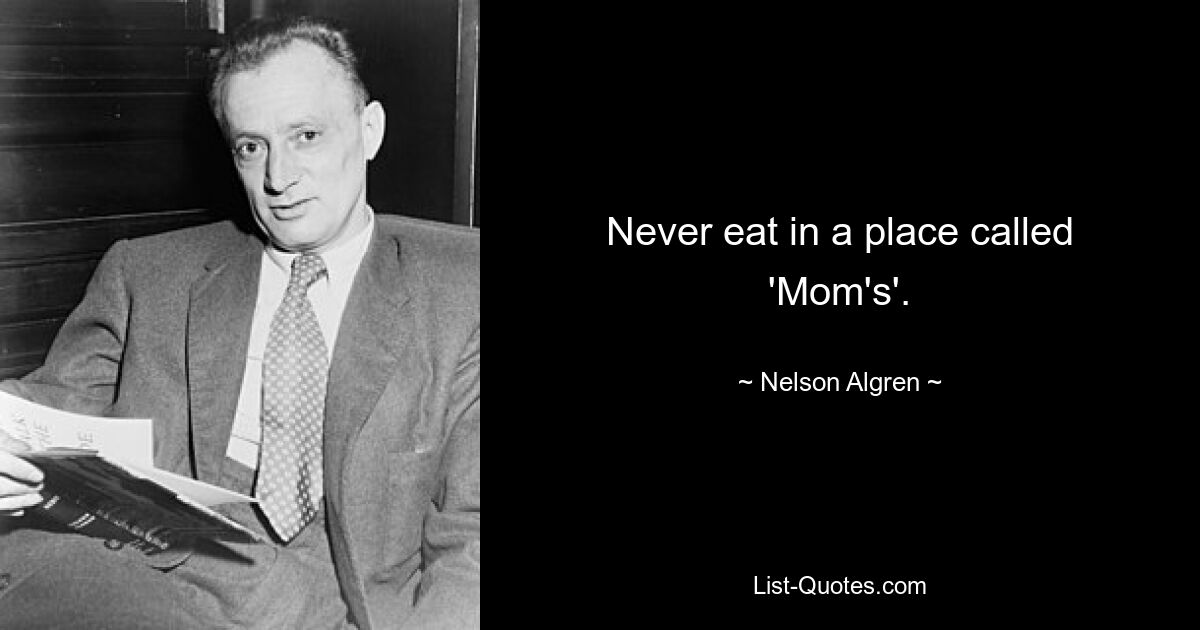 Never eat in a place called 'Mom's'. — © Nelson Algren