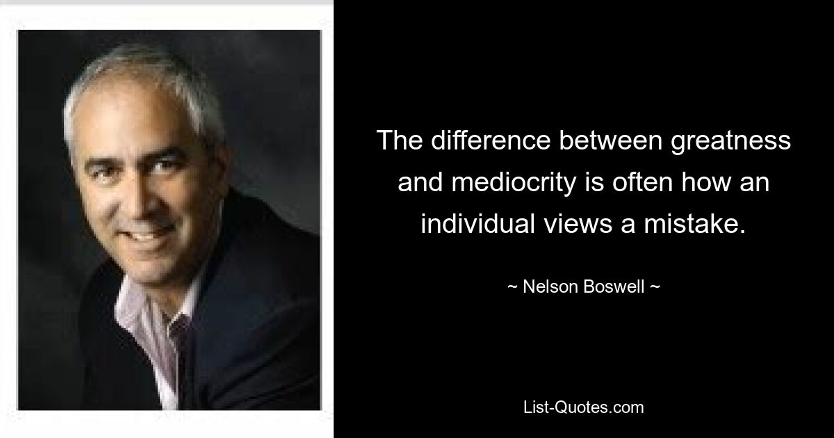 The difference between greatness and mediocrity is often how an individual views a mistake. — © Nelson Boswell