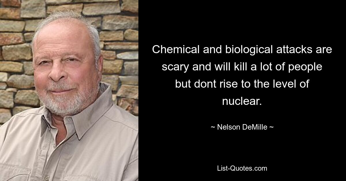 Chemische und biologische Angriffe sind beängstigend und werden viele Menschen töten, erreichen aber nicht das Niveau nuklearer Angriffe. — © Nelson DeMille