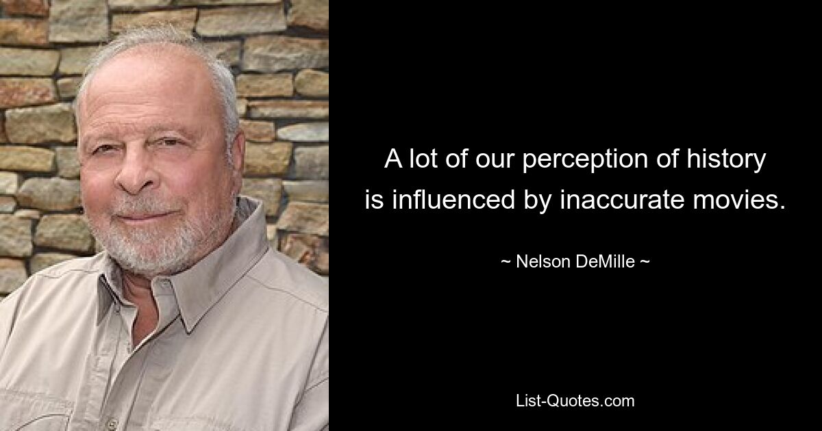 A lot of our perception of history is influenced by inaccurate movies. — © Nelson DeMille