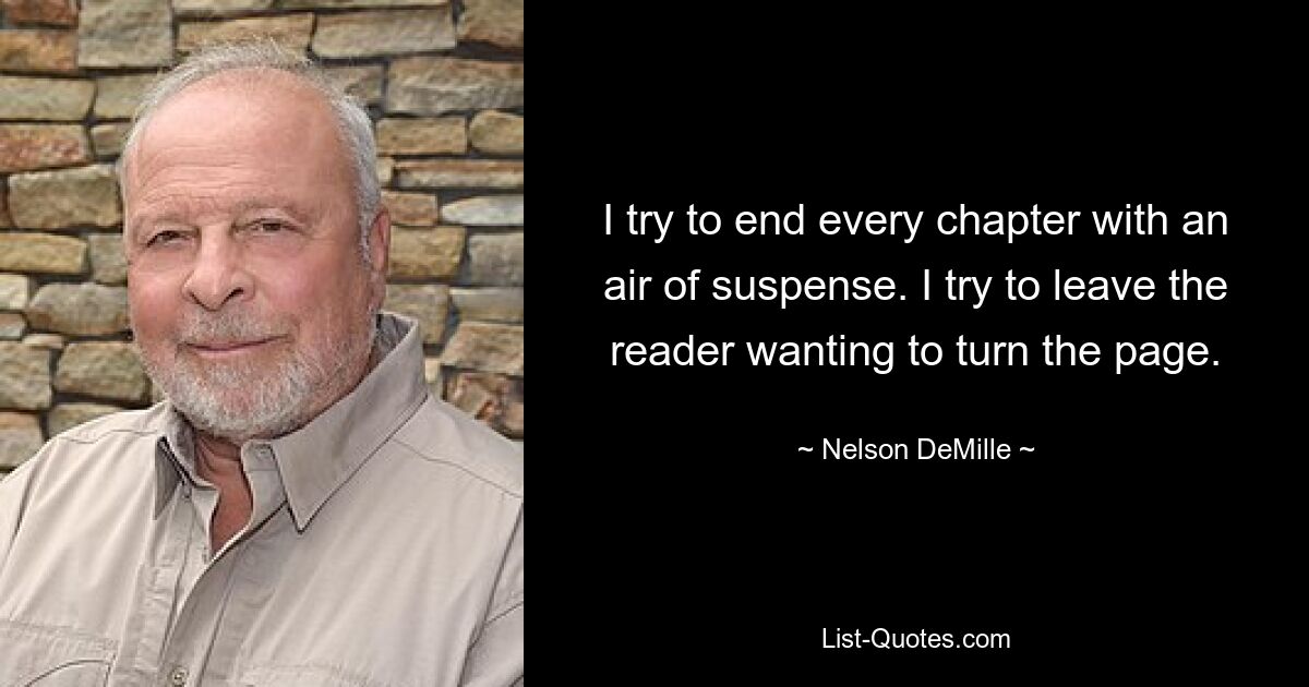 I try to end every chapter with an air of suspense. I try to leave the reader wanting to turn the page. — © Nelson DeMille