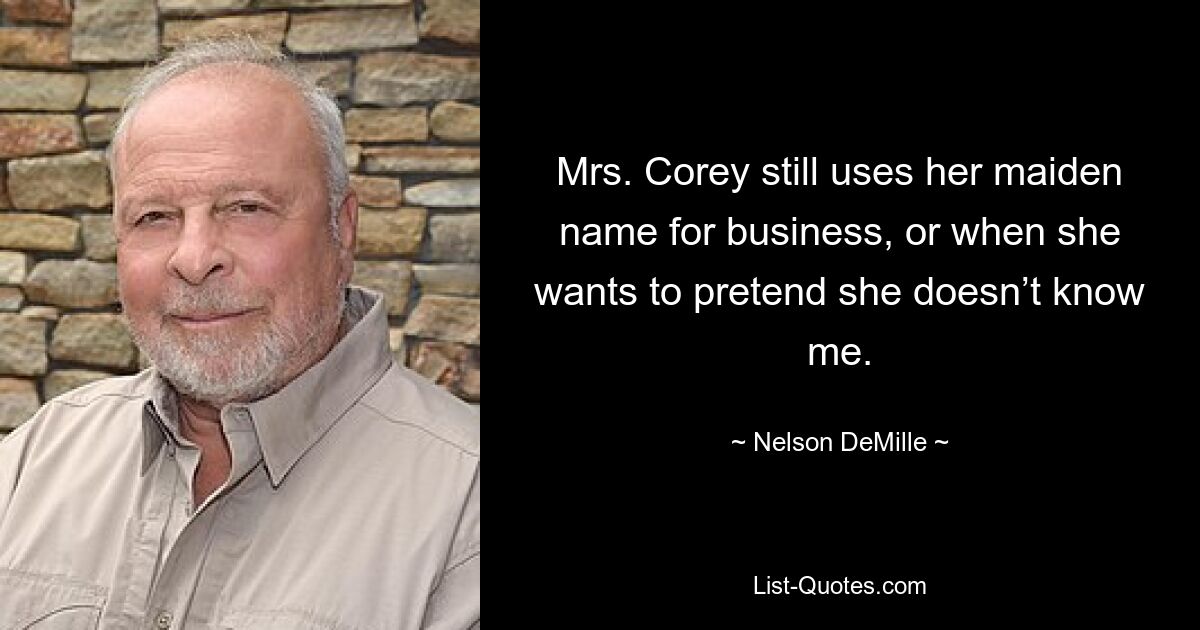 Mrs. Corey still uses her maiden name for business, or when she wants to pretend she doesn’t know me. — © Nelson DeMille