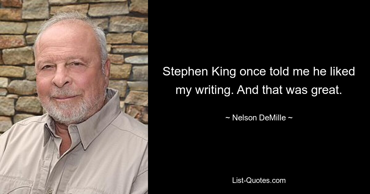 Stephen King once told me he liked my writing. And that was great. — © Nelson DeMille