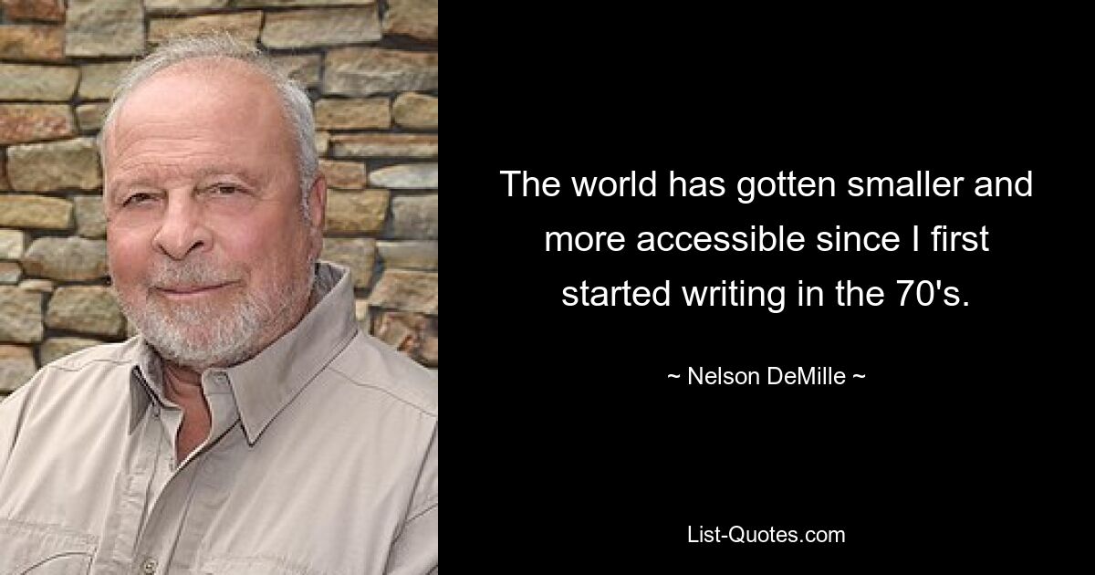 Die Welt ist kleiner und zugänglicher geworden, seit ich in den 70er Jahren mit dem Schreiben begonnen habe. — © Nelson DeMille 