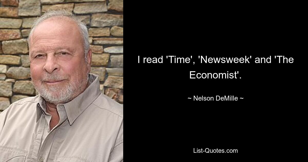 I read 'Time', 'Newsweek' and 'The Economist'. — © Nelson DeMille