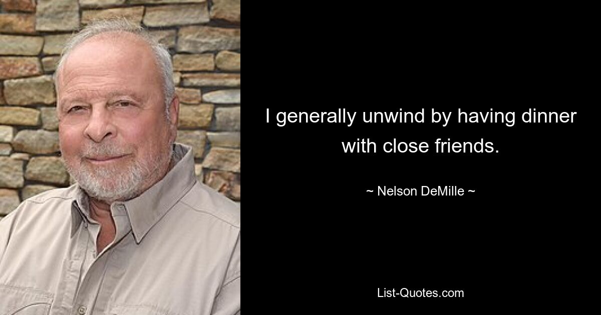 I generally unwind by having dinner with close friends. — © Nelson DeMille