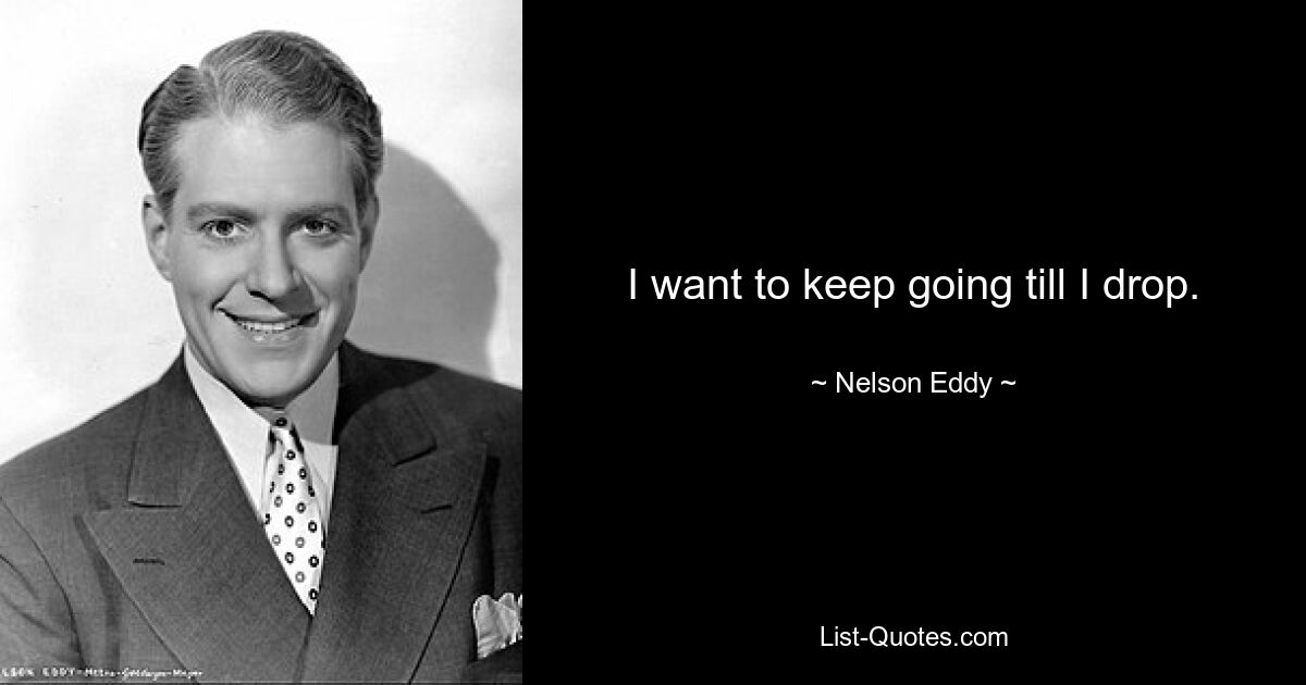 I want to keep going till I drop. — © Nelson Eddy