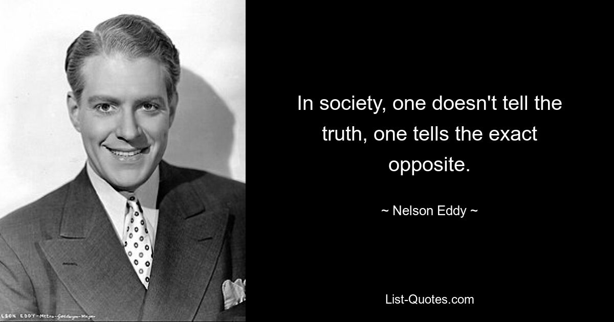 In society, one doesn't tell the truth, one tells the exact opposite. — © Nelson Eddy