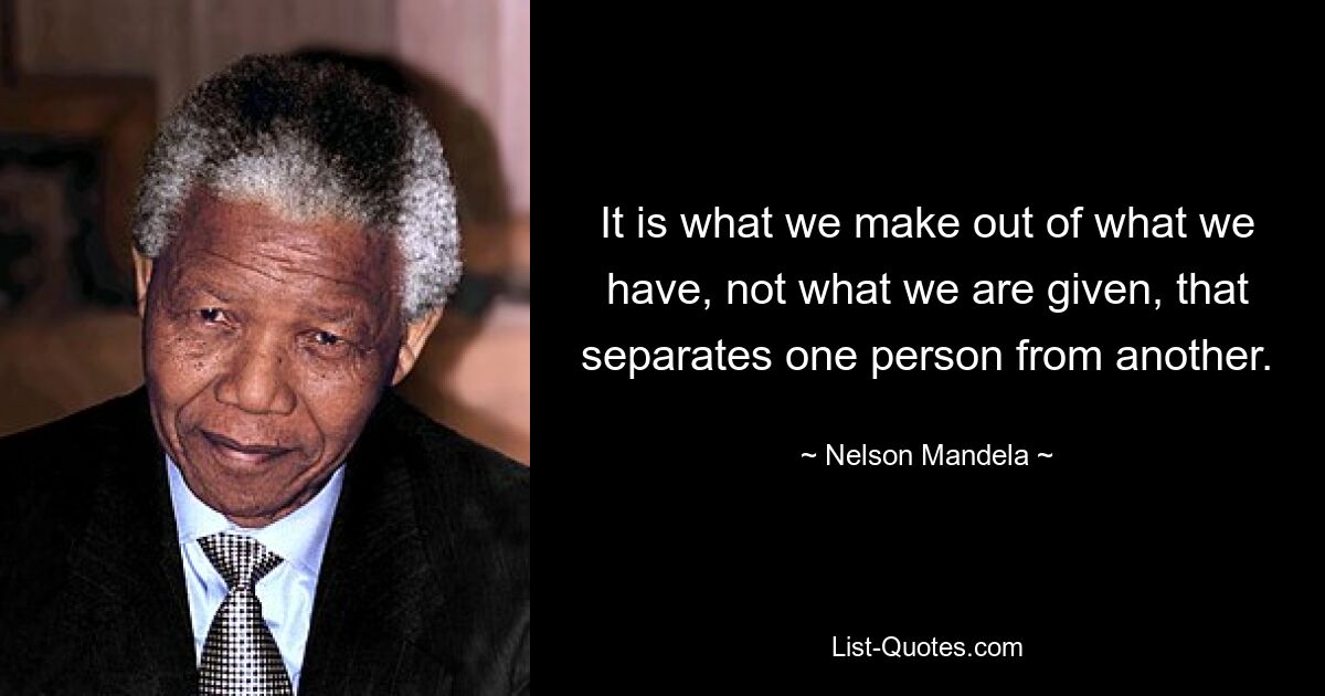 It is what we make out of what we have, not what we are given, that separates one person from another. — © Nelson Mandela